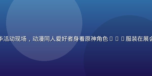 广州同人嘉年华活动现场，动漫同人爱好者身着原神角色cos服装在展会入口合影留念